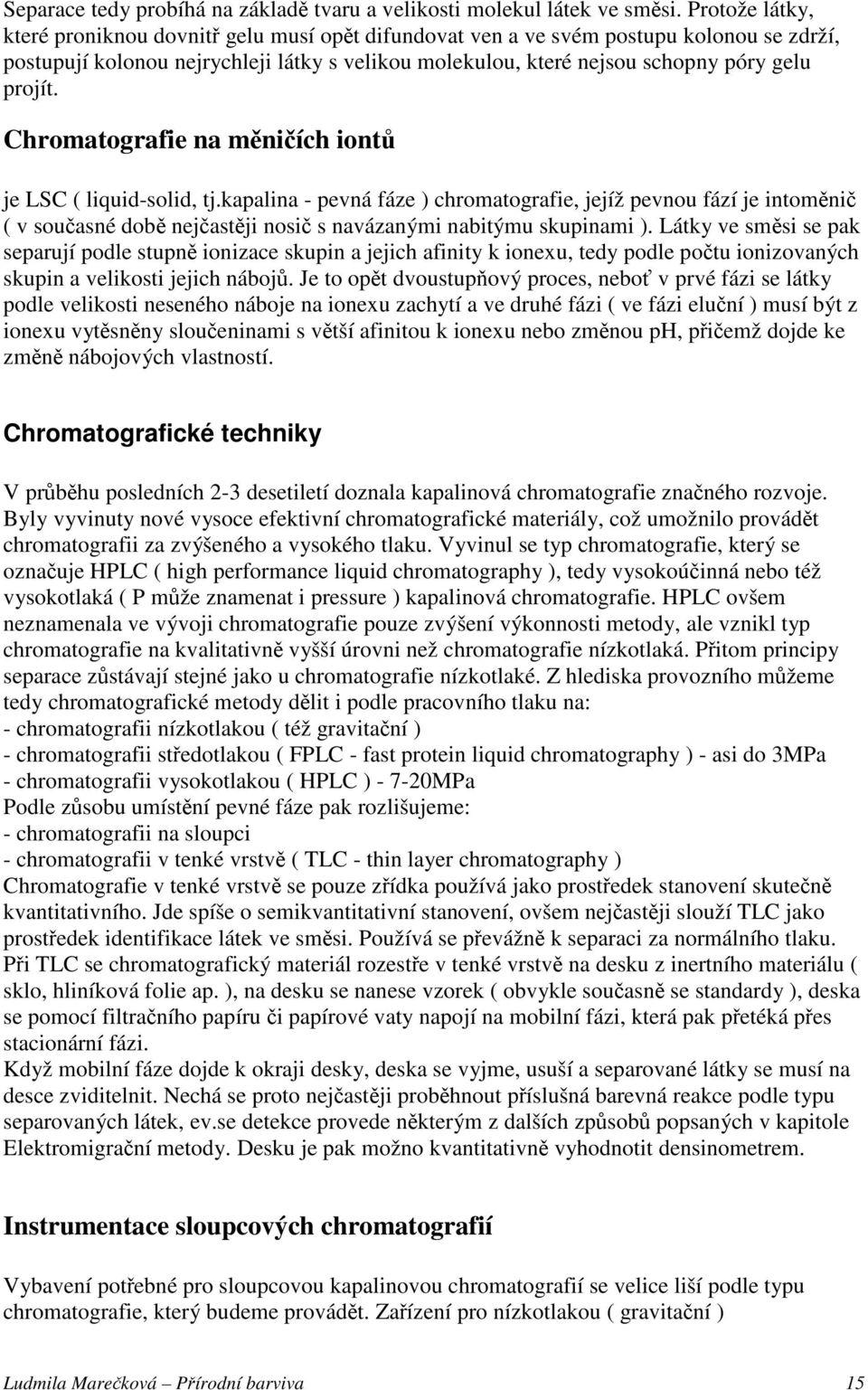 Chromatografie na měničích iontů je LSC ( liquid-solid, tj.kapalina - pevná fáze ) chromatografie, jejíž pevnou fází je intoměnič ( v současné době nejčastěji nosič s navázanými nabitýmu skupinami ).