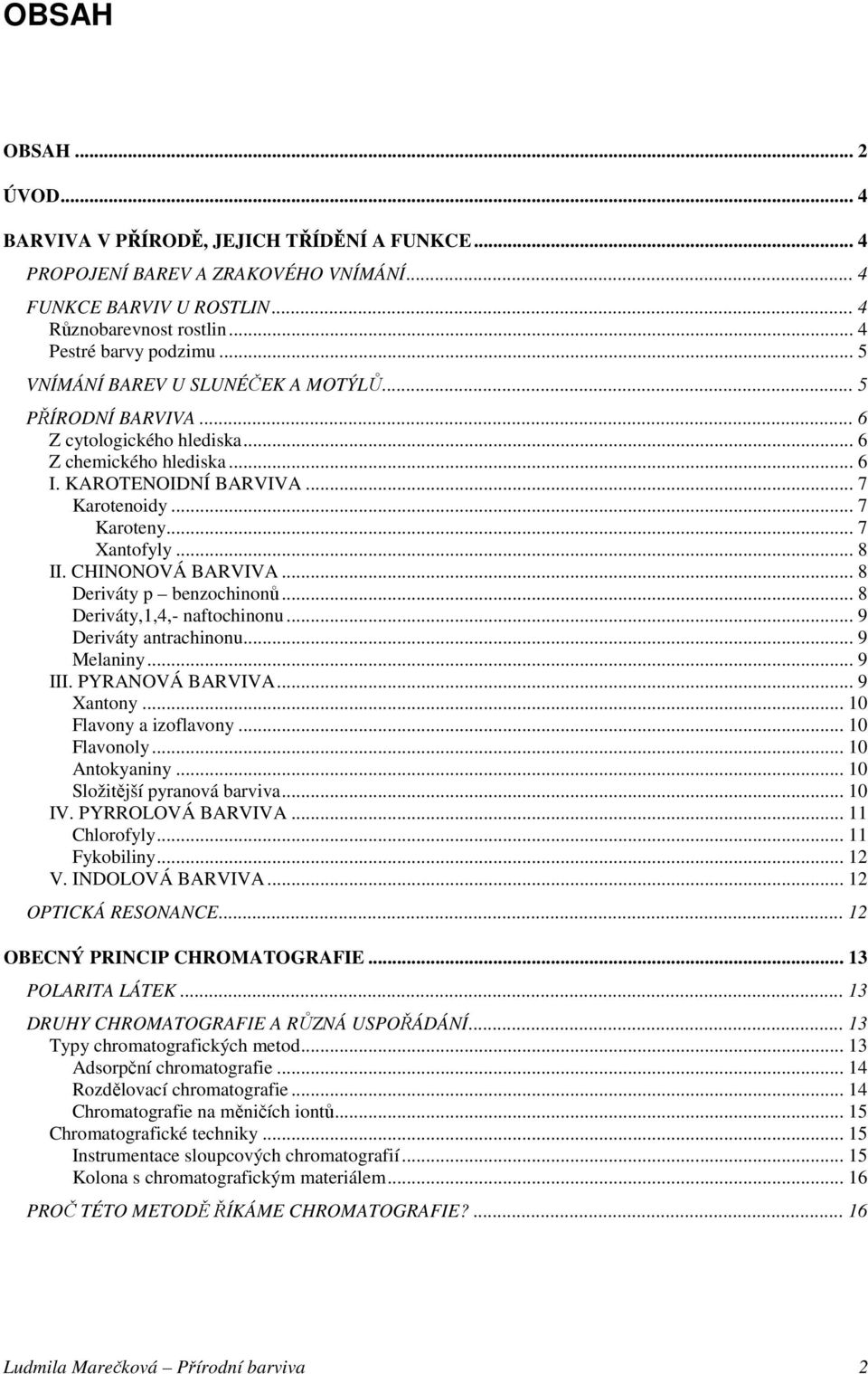 CHINONOVÁ BARVIVA... 8 Deriváty p benzochinonů... 8 Deriváty,1,4,- naftochinonu... 9 Deriváty antrachinonu... 9 Melaniny... 9 III. PYRANOVÁ BARVIVA... 9 Xantony... 10 Flavony a izoflavony.