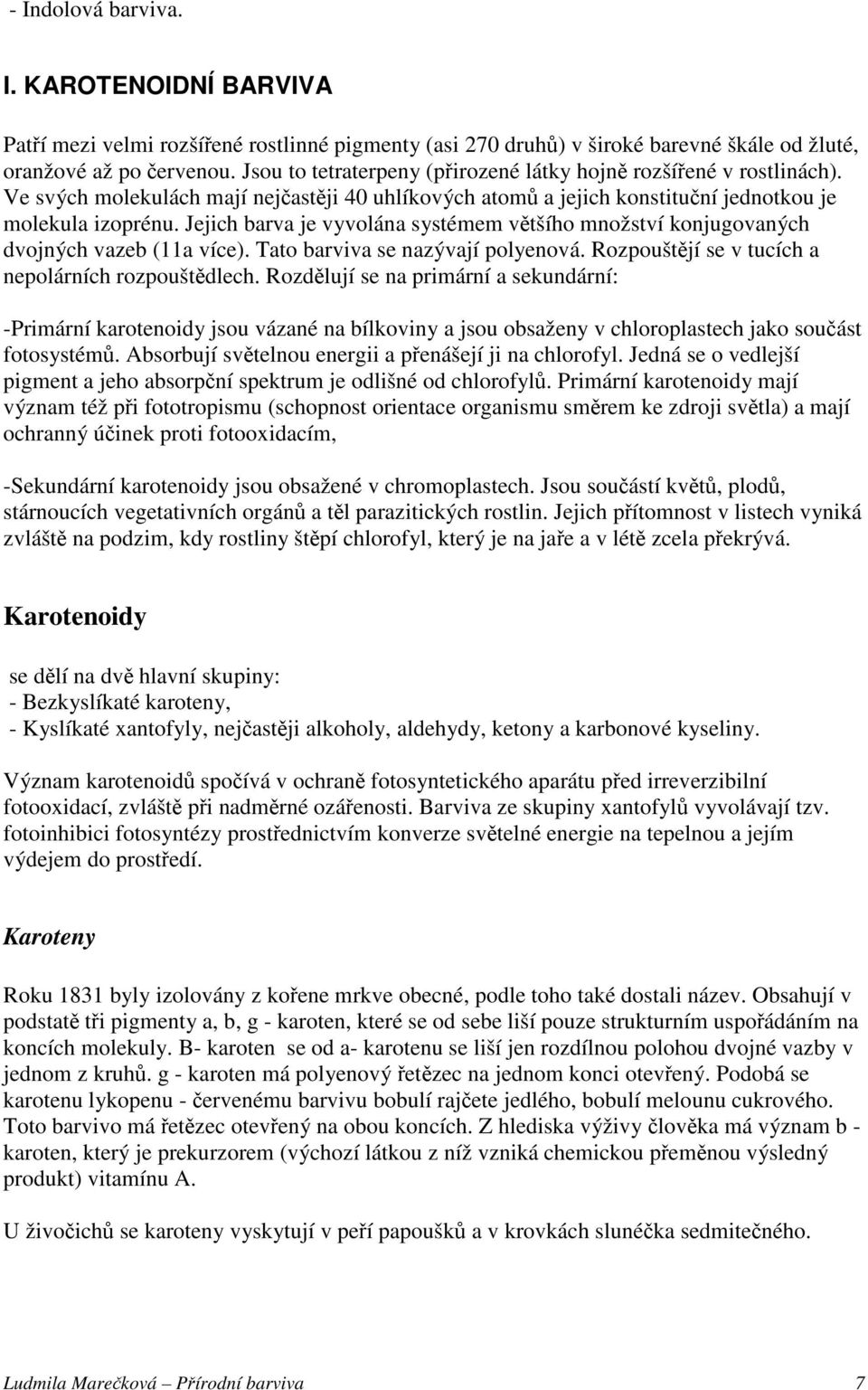 Jejich barva je vyvolána systémem většího množství konjugovaných dvojných vazeb (11a více). Tato barviva se nazývají polyenová. Rozpouštějí se v tucích a nepolárních rozpouštědlech.