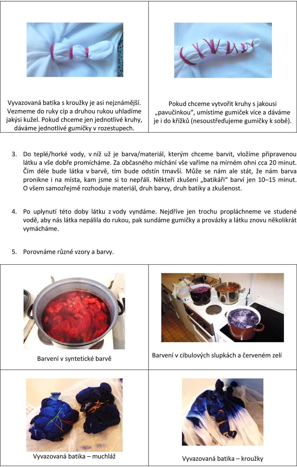 Do teplé/horké vody, v níž už je barva/materiál, kterým chceme barvit, vložíme připravenou látku a vše dobře promícháme. Za občasného míchání vše vaříme na mírném ohni cca 20 minut.