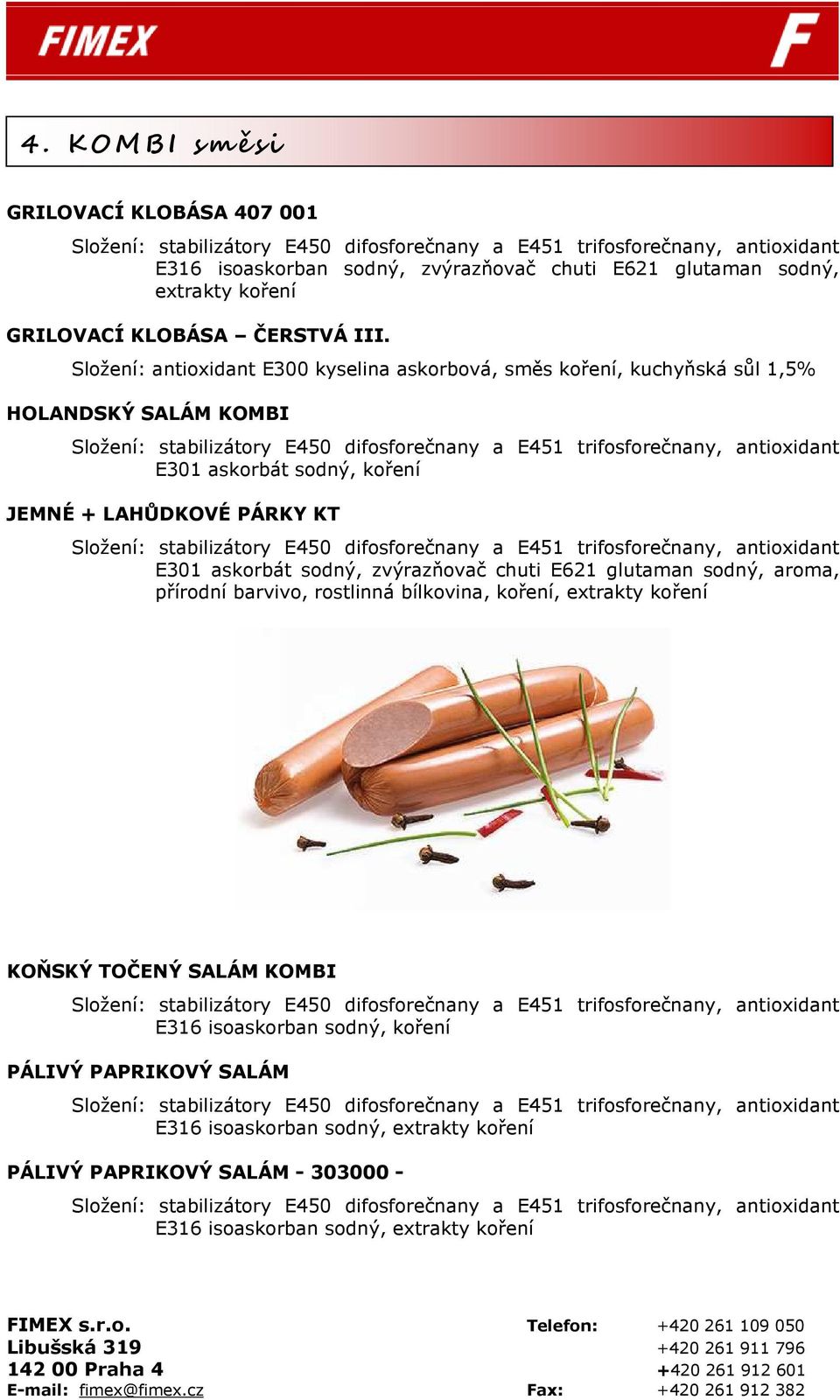 E301 askorbát sodný, zvýrazňovač chuti E621 glutaman sodný, aroma, přírodní barvivo, rostlinná bílkovina, koření, extrakty koření KOŇSKÝ TOČENÝ SALÁM KOMBI