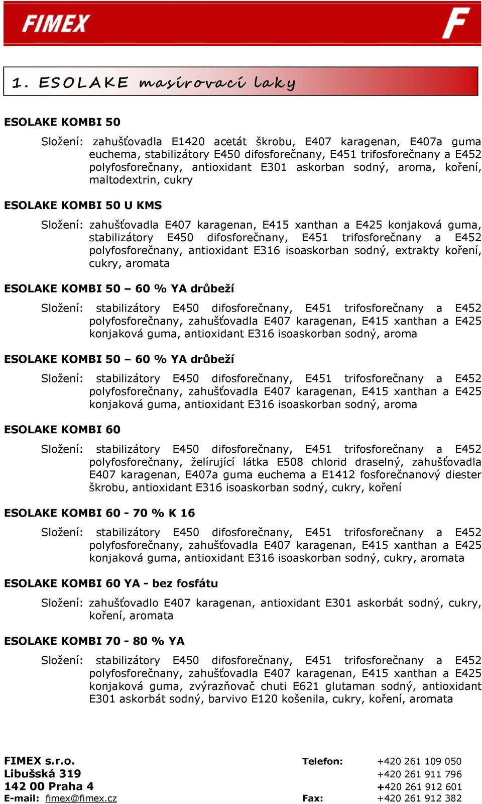 E450 difosforečnany, E451 trifosforečnany a E452 polyfosforečnany, antioxidant E316 isoaskorban sodný, extrakty koření, cukry, aromata ESOLAKE KOMBI 50 60 % YA drůbeží polyfosforečnany, zahušťovadla