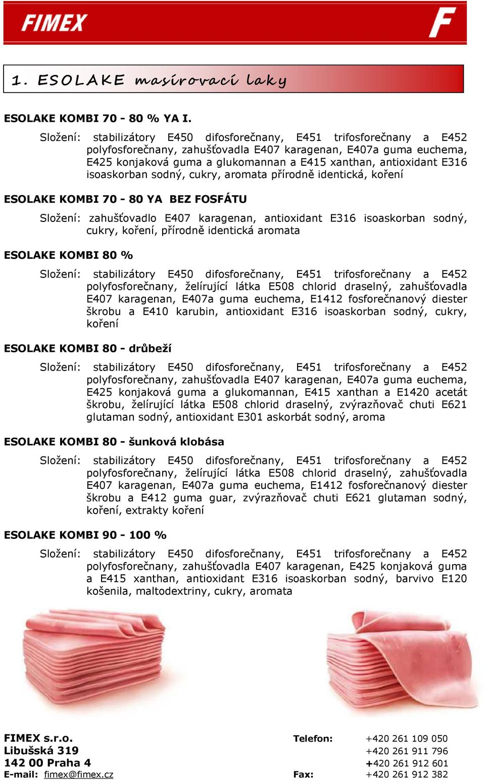 ESOLAKE KOMBI 70-80 YA BEZ FOSFÁTU Složení: zahušťovadlo E407 karagenan, antioxidant E316 isoaskorban sodný, cukry, koření, přírodně identická aromata ESOLAKE KOMBI 80 % polyfosforečnany, želírující