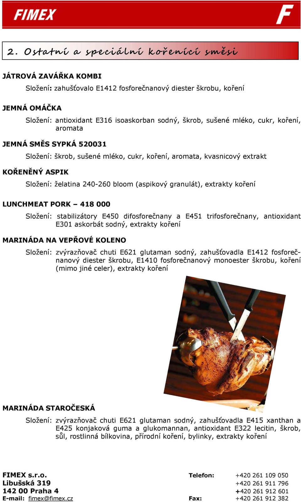 extrakty koření LUNCHMEAT PORK 418 000 E301 askorbát sodný, extrakty koření MARINÁDA NA VEPŘOVÉ KOLENO Složení: zvýrazňovač chuti E621 glutaman sodný, zahušťovadla E1412 fosforečnanový diester