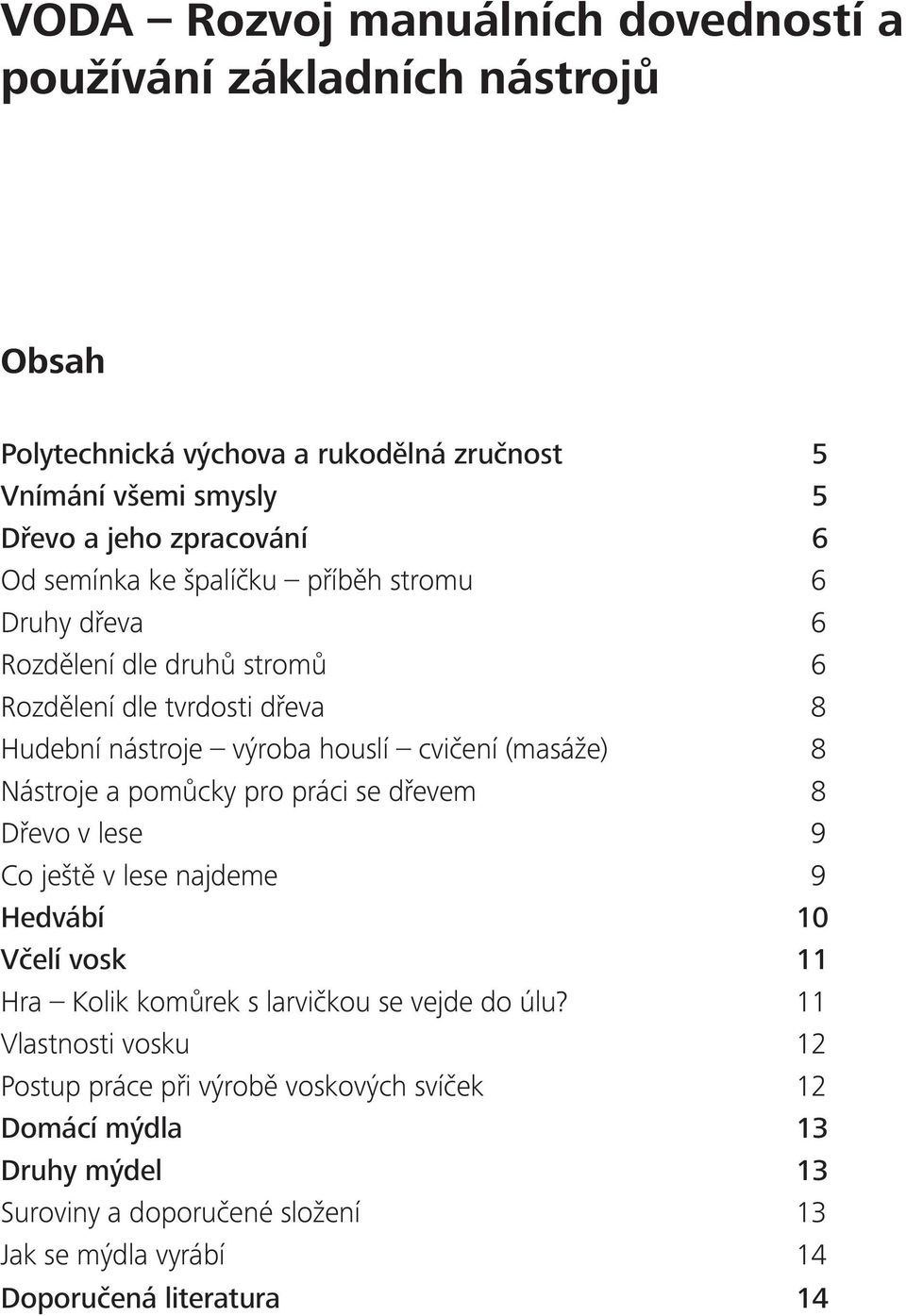 Nástroje a pomůcky pro práci se dřevem 8 Dřevo v lese 9 Co ještě v lese najdeme 9 Hedvábí 10 Včelí vosk 11 Hra Kolik komůrek s larvičkou se vejde do úlu?