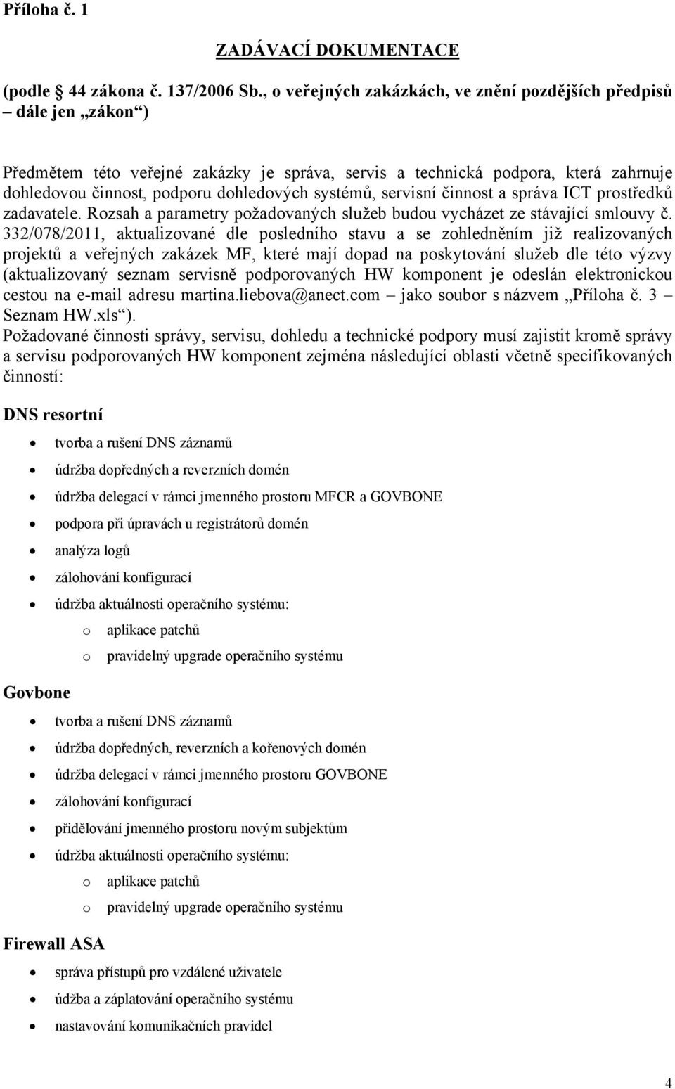 systémů, servisní činnost a správa ICT prostředků zadavatele. Rozsah a parametry požadovaných služeb budou vycházet ze stávající smlouvy č.