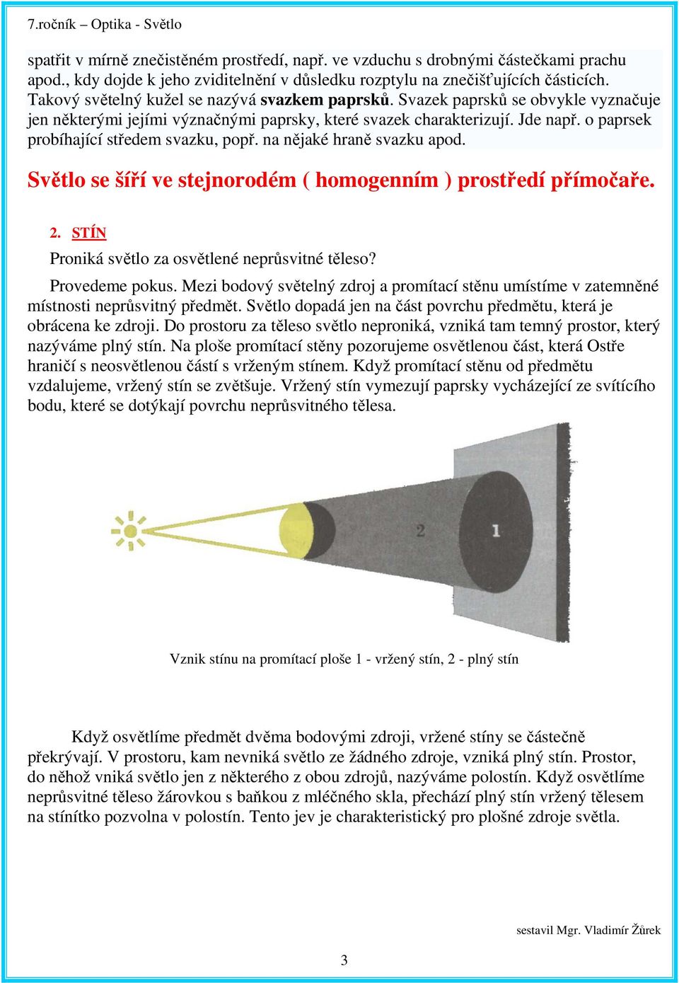 o paprsek probíhající středem svazku, popř. na nějaké hraně svazku apod. Světlo se šíří ve stejnorodém ( homogenním ) prostředí přímočaře. 2. STÍN Proniká světlo za osvětlené neprůsvitné těleso?