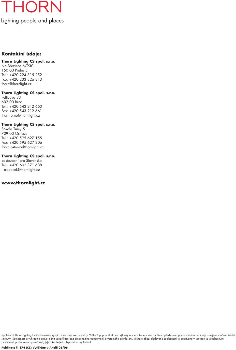 cz Thorn Lighting CS spol. s.r.o. zastoupení pro Slovensko Tel.: +42 62 371 688 l.kropacek@thornlight.cz www.thornlight.cz Společnost Thorn Lighting Limited neustále vyvíjí a vylepšuje své produkty.