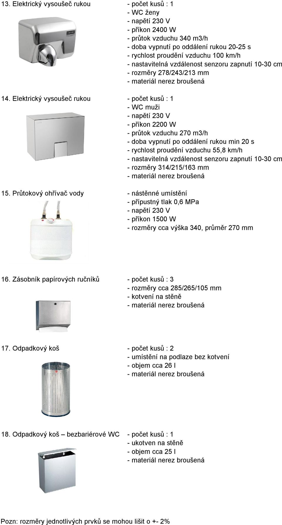 Elektrický vysoušeč rukou - počet kusů : 1 - WC muži - napětí 230 V - příkon 2200 W - průtok vzduchu 270 m3/h - doba vypnutí po oddálení rukou min 20 s - rychlost proudění vzduchu 55,8 km/h -