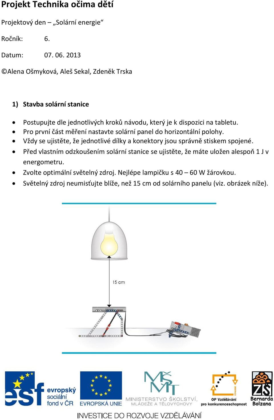 Pro první část měření nastavte solární panel do horizontální polohy. Vždy se ujistěte, že jednotlivé dílky a konektory jsou správně stiskem spojené.