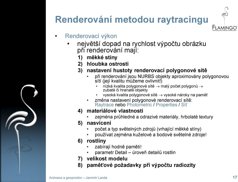 ) nízká kvalita polygonové sítě malý počet polygonů zubaté či hranaté objekty vysoká kvalita polygonové sítě vysoké nároky na paměť změna nastavení polygonové renderovací sítě: Raytrace nebo