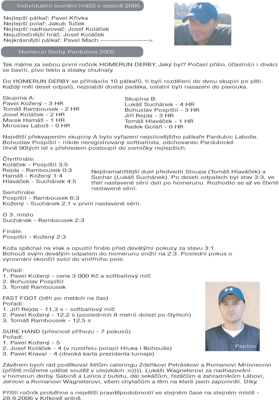 Do HOMERUN DERBY se přihlásilo 10 pálkařů, ti byli rozděleni do dvou skupin po pěti. Každý měl deset odpalů, nejslabší dostal padáka, ostatní byli nasazeni do pavouka.