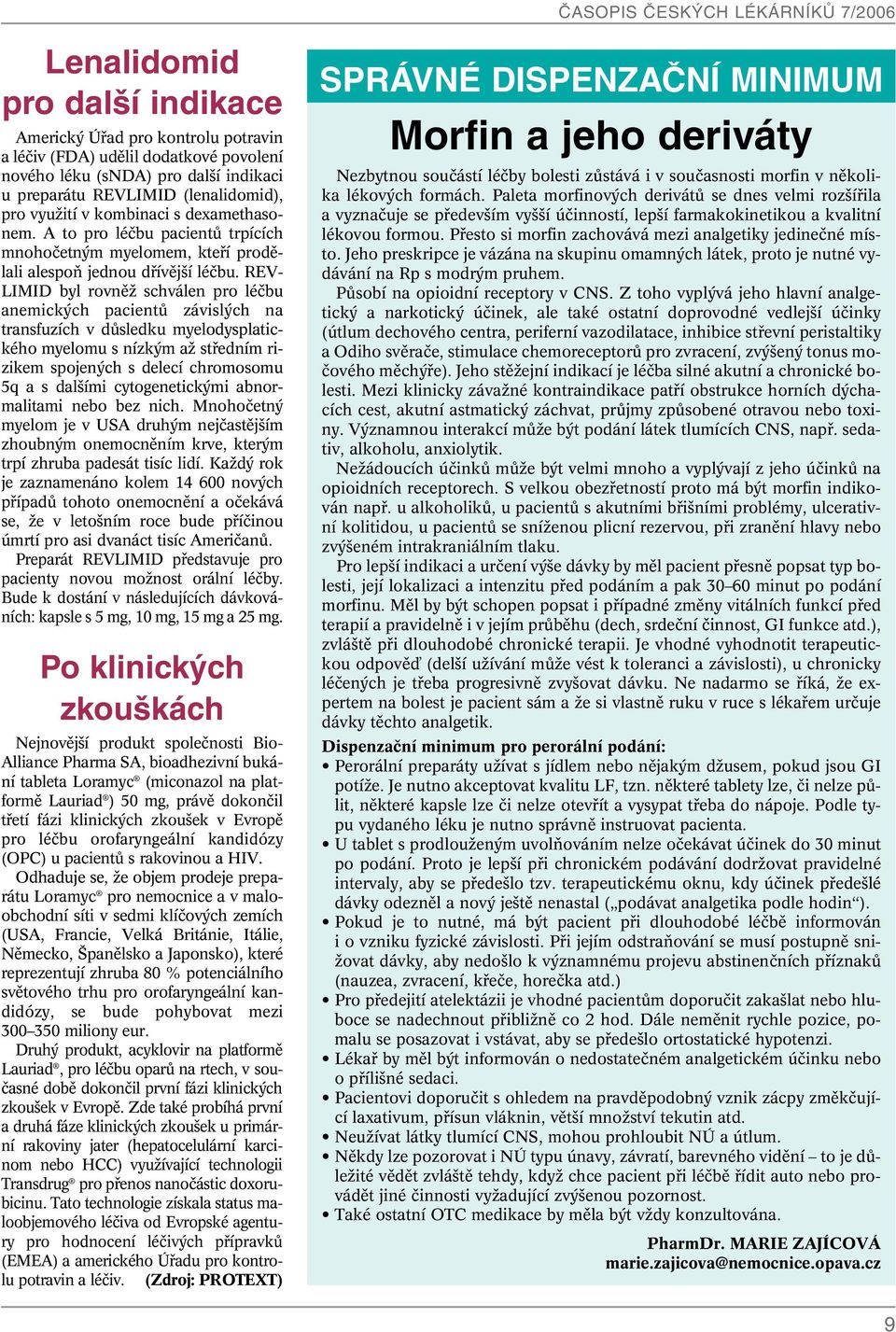 REV- LIMID byl rovnûï schválen pro léãbu anemick ch pacientû závisl ch na transfuzích v dûsledku myelodysplatického myelomu s nízk m aï stfiedním rizikem spojen ch s delecí chromosomu 5q a s dal ími