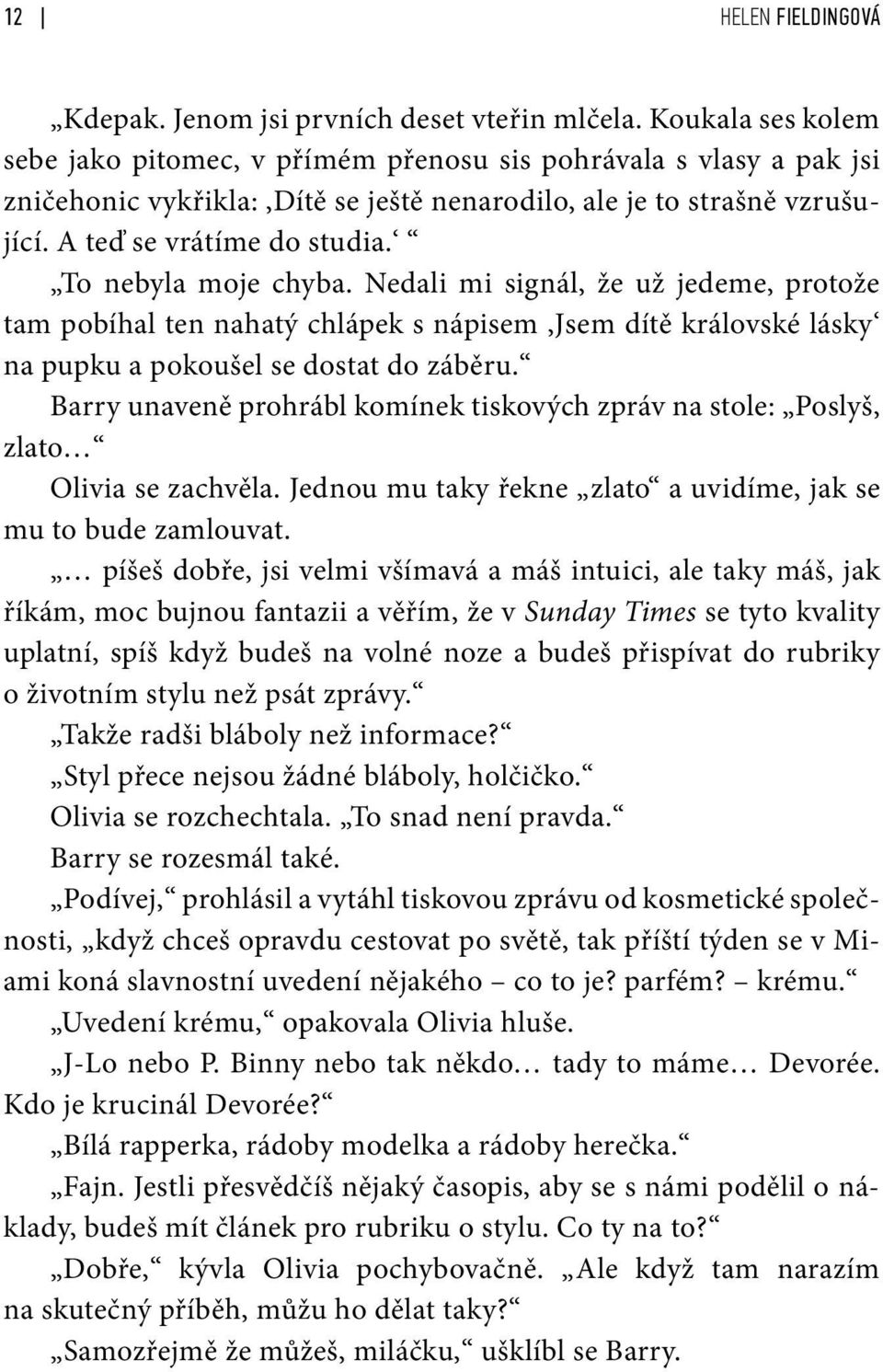 To nebyla moje chyba. Nedali mi signál, že už jedeme, protože tam pobíhal ten nahatý chlápek s nápisem,jsem dítě královské lásky na pupku a pokoušel se dostat do záběru.