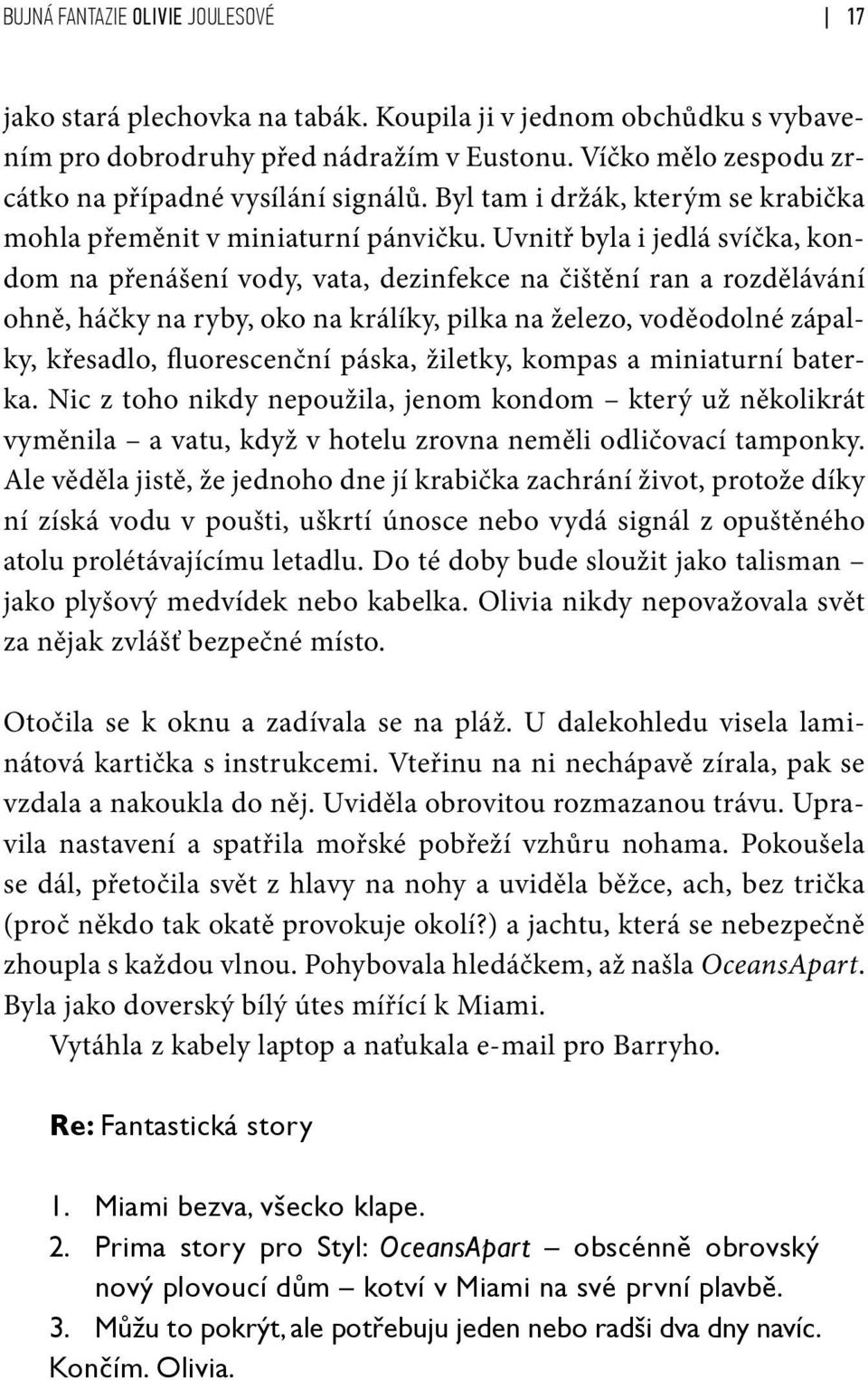 Uvnitř byla i jedlá svíčka, kondom na přenášení vody, vata, dezinfekce na čištění ran a rozdělávání ohně, háčky na ryby, oko na králíky, pilka na železo, voděodolné zápalky, křesadlo, fluorescenční