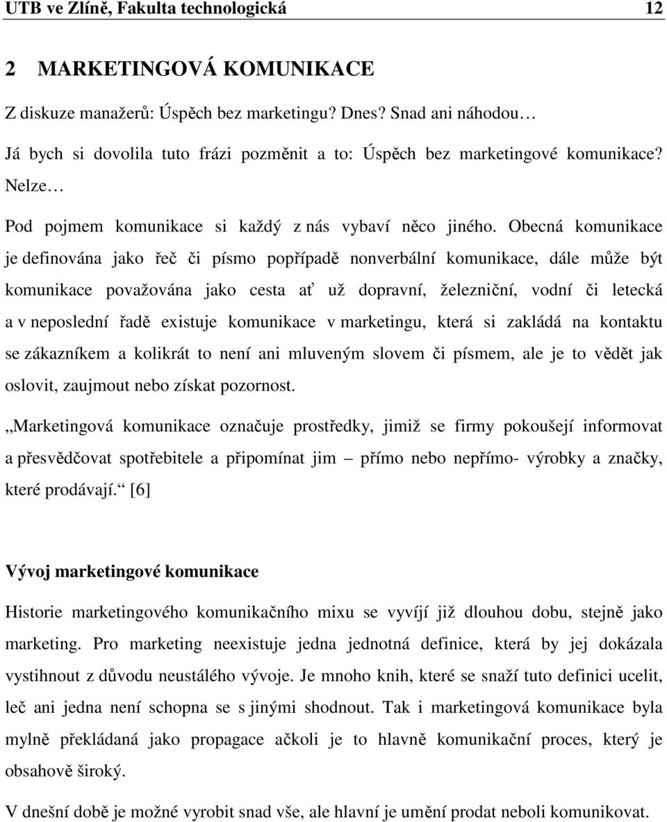 Obecná komunikace je definována jako řeč či písmo popřípadě nonverbální komunikace, dále může být komunikace považována jako cesta ať už dopravní, železniční, vodní či letecká a v neposlední řadě