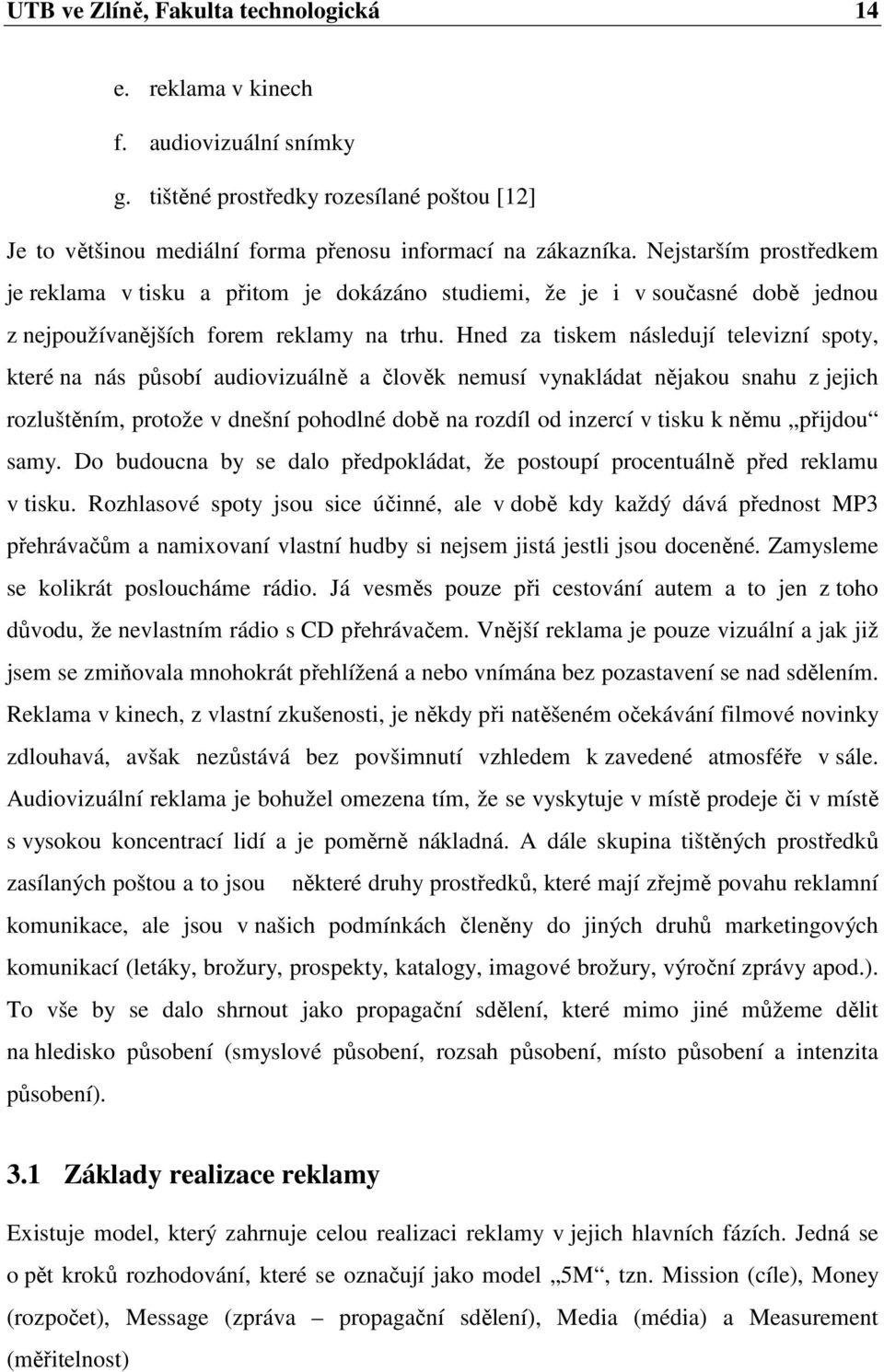 Hned za tiskem následují televizní spoty, které na nás působí audiovizuálně a člověk nemusí vynakládat nějakou snahu z jejich rozluštěním, protože v dnešní pohodlné době na rozdíl od inzercí v tisku