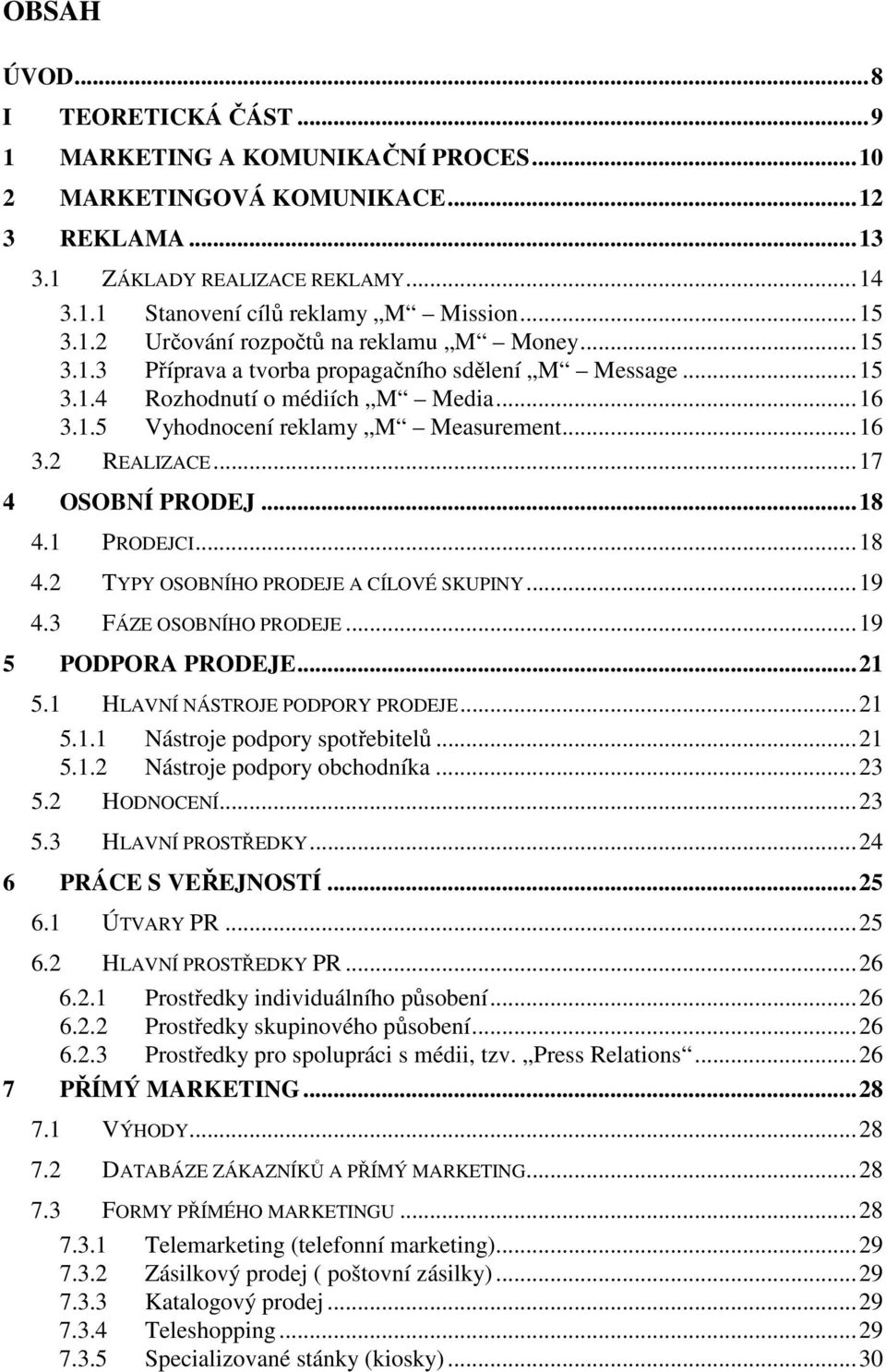 ..17 4 OSOBNÍ PRODEJ...18 4.1 PRODEJCI...18 4.2 TYPY OSOBNÍHO PRODEJE A CÍLOVÉ SKUPINY...19 4.3 FÁZE OSOBNÍHO PRODEJE...19 5 PODPORA PRODEJE...21 5.1 HLAVNÍ NÁSTROJE PODPORY PRODEJE...21 5.1.1 Nástroje podpory spotřebitelů.