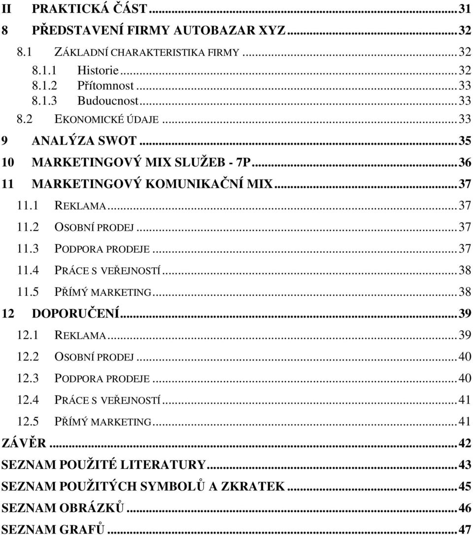 ..38 11.5 PŘÍMÝ MARKETING...38 12 DOPORUČENÍ...39 12.1 REKLAMA...39 12.2 OSOBNÍ PRODEJ...40 12.3 PODPORA PRODEJE...40 12.4 PRÁCE S VEŘEJNOSTÍ...41 12.5 PŘÍMÝ MARKETING...41 ZÁVĚR.