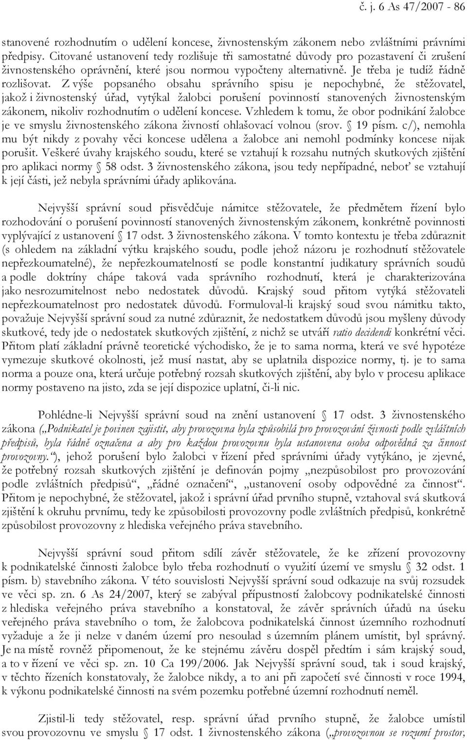 Z výše popsaného obsahu správního spisu je nepochybné, že stěžovatel, jakož i živnostenský úřad, vytýkal žalobci porušení povinností stanovených živnostenským zákonem, nikoliv rozhodnutím o udělení