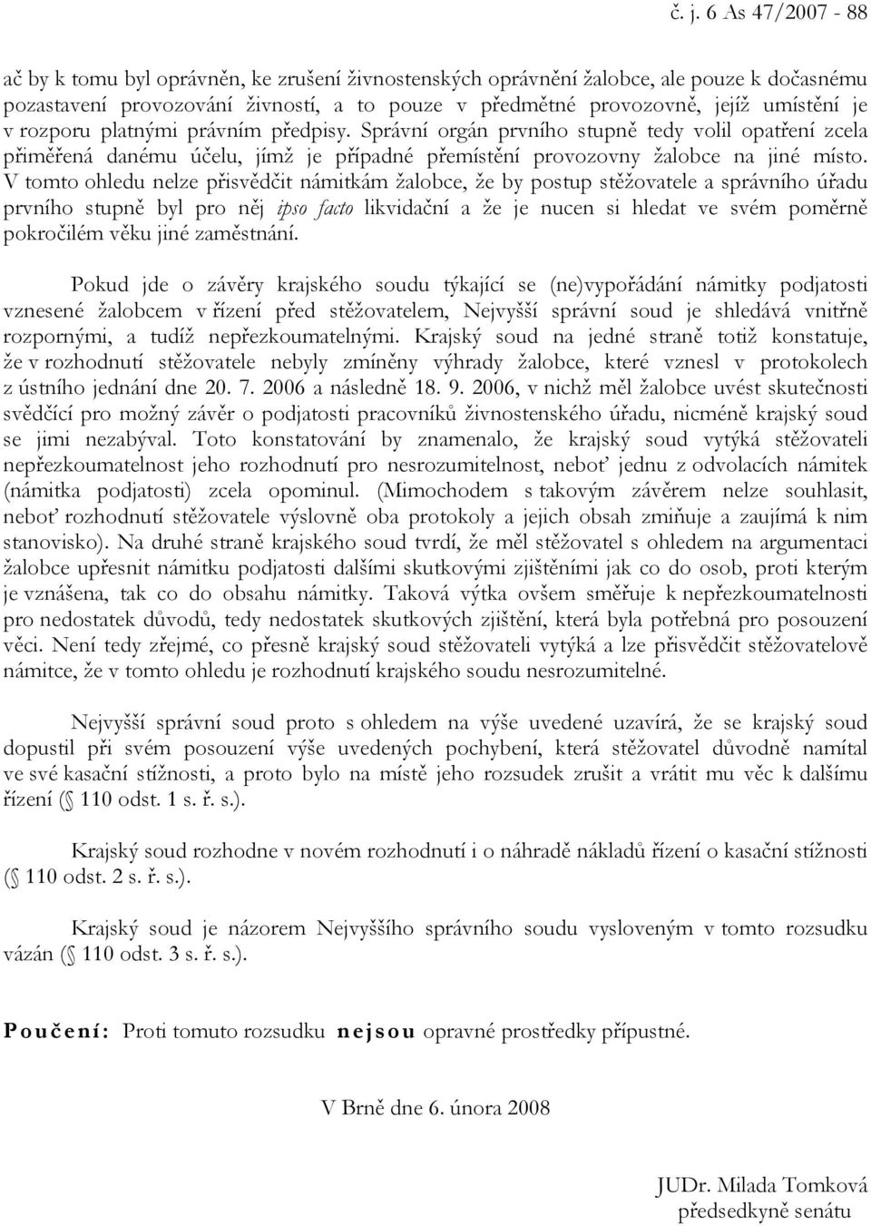 V tomto ohledu nelze přisvědčit námitkám žalobce, že by postup stěžovatele a správního úřadu prvního stupně byl pro něj ipso facto likvidační a že je nucen si hledat ve svém poměrně pokročilém věku