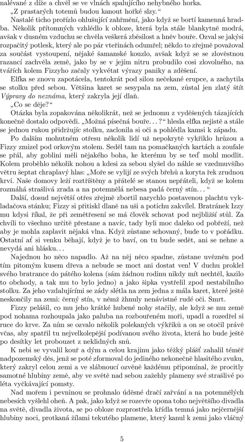 Ozval se jakýsi rozpačitý potlesk, který ale po pár vteřinách odumřel; někdo to zřejmě považoval za součást vystoupení, nějaké šamanské kouzlo, avšak když se se zlověstnou razancí zachvěla země, jako