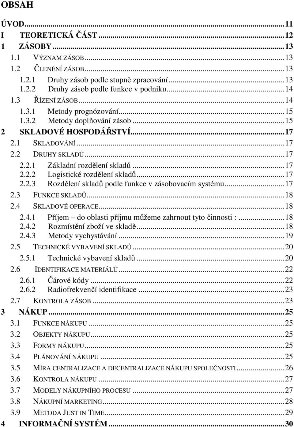 ..17 2.2.3 Rozdělení skladů podle funkce v zásobovacím systému...17 2.3 FUNKCE SKLADŮ...18 2.4 SKLADOVÉ OPERACE...18 2.4.1 Příjem do oblasti příjmu můžeme zahrnout tyto činnosti :...18 2.4.2 Rozmístění zboží ve skladě.