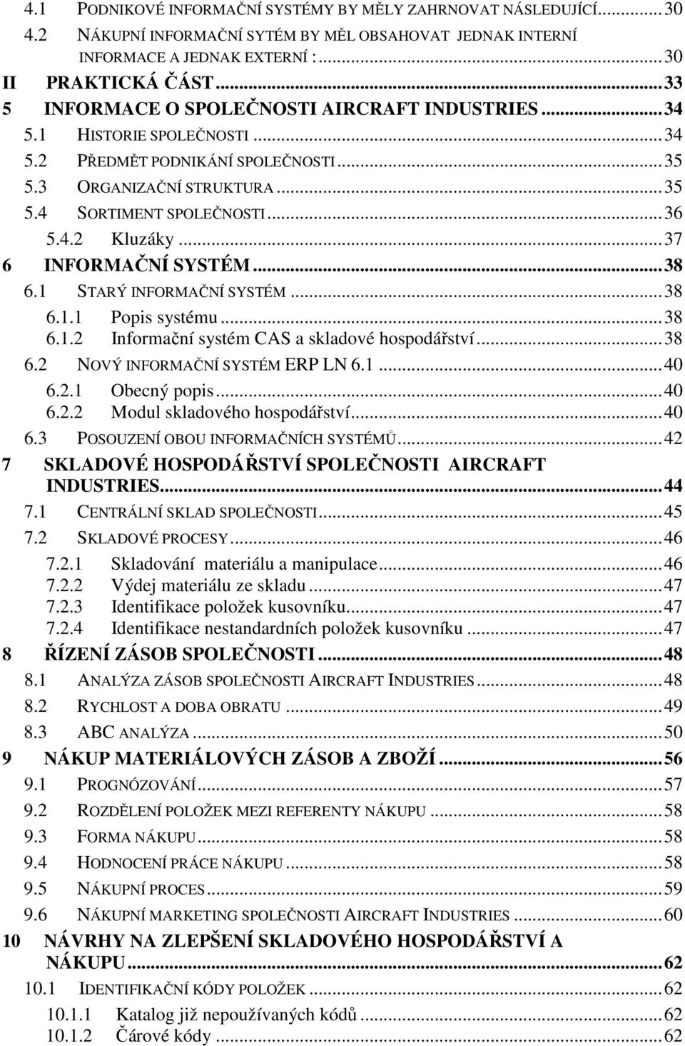 ..37 6 INFORMAČNÍ SYSTÉM...38 6.1 STARÝ INFORMAČNÍ SYSTÉM...38 6.1.1 Popis systému...38 6.1.2 Informační systém CAS a skladové hospodářství...38 6.2 NOVÝ INFORMAČNÍ SYSTÉM ERP LN 6.1...40 6.2.1 Obecný popis.