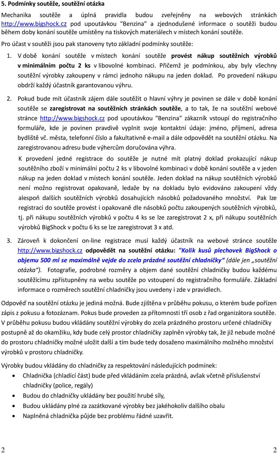 Pro účast v soutěži jsou pak stanoveny tyto základní podmínky soutěže: 1. V době konání soutěže v místech konání soutěže provést nákup soutěžních výrobků v minimálním počtu 2 ks v libovolné kombinaci.