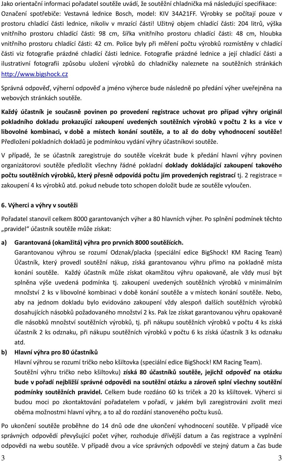 Užitný objem chladící části: 204 litrů, výška vnitřního prostoru chladící části: 98 cm, šířka vnitřního prostoru chladící části: 48 cm, hloubka vnitřního prostoru chladící části: 42 cm.