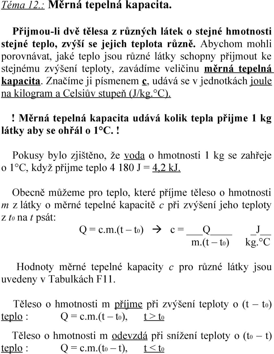 Značíme ji písmenem c, udává se v jednotkách joule na kilogram a Celsiův stupeň (J/kg. C).! Měrná tepelná kapacita udává kolik tepla přijme 1 kg látky aby se ohřál o 1 C.