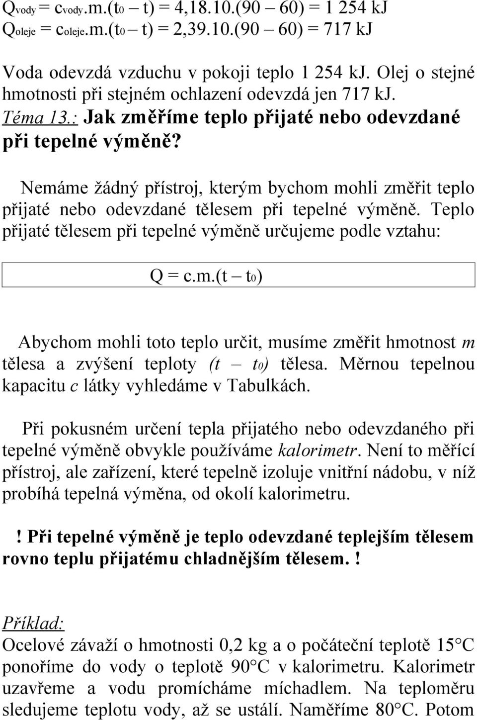 Nemáme žádný přístroj, kterým bychom mohli změřit teplo přijaté nebo odevzdané tělesem při tepelné výměně. Teplo přijaté tělesem při tepelné výměně určujeme podle vztahu: Q = c.m.(t t0) Abychom mohli toto teplo určit, musíme změřit hmotnost m tělesa a zvýšení teploty (t t0) tělesa.