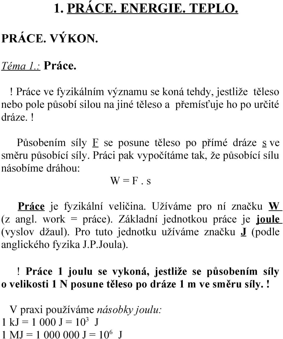 ! Působením síly F se posune těleso po přímé dráze s ve směru působící síly. Práci pak vypočítáme tak, že působící sílu násobíme dráhou: W = F. s Práce je fyzikální veličina.