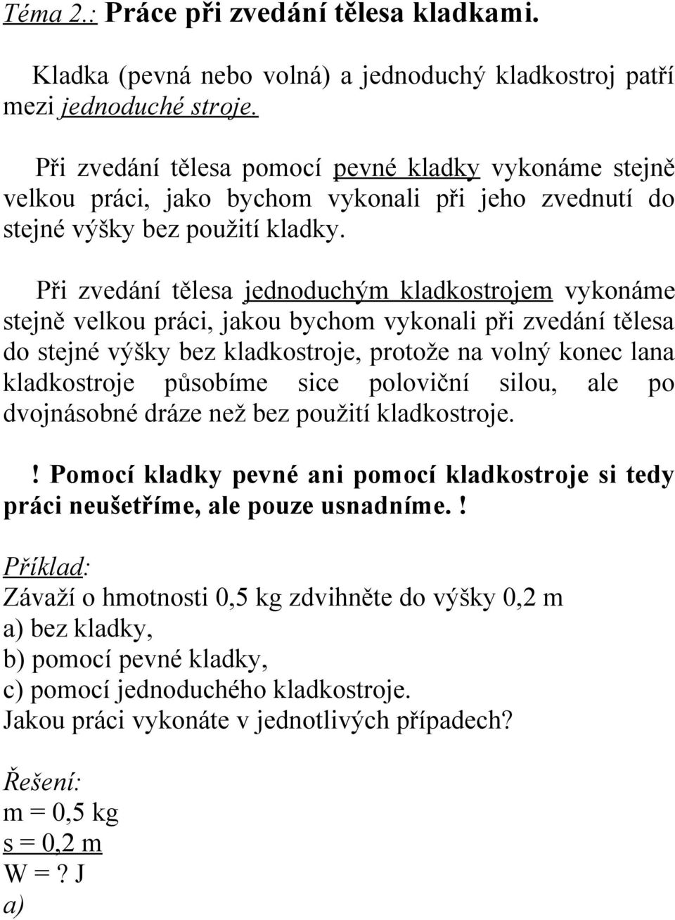 Při zvedání tělesa jednoduchým kladkostrojem vykonáme stejně velkou práci, jakou bychom vykonali při zvedání tělesa do stejné výšky bez kladkostroje, protože na volný konec lana kladkostroje působíme