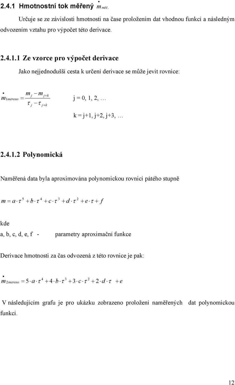 funkce Derivace hmotnosti za čas odvozená z této rovnice je ak: 4 3 m mereno 5a τ + 4bτ + 3c τ + d τ + e V následujícím grafu je ro ukázku zobrazeno roložení