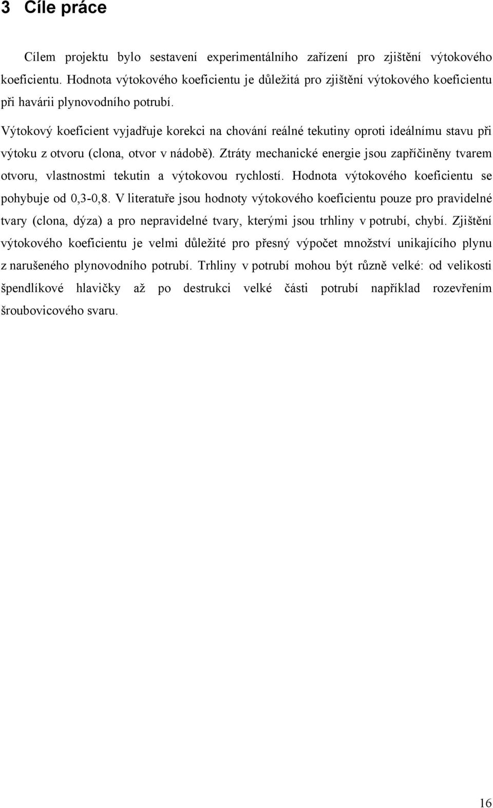 Výtokový koeficient vyjadřuje korekci na chování reálné tekutiny oroti ideálnímu stavu ři výtoku z otvoru (clona, otvor v nádobě).