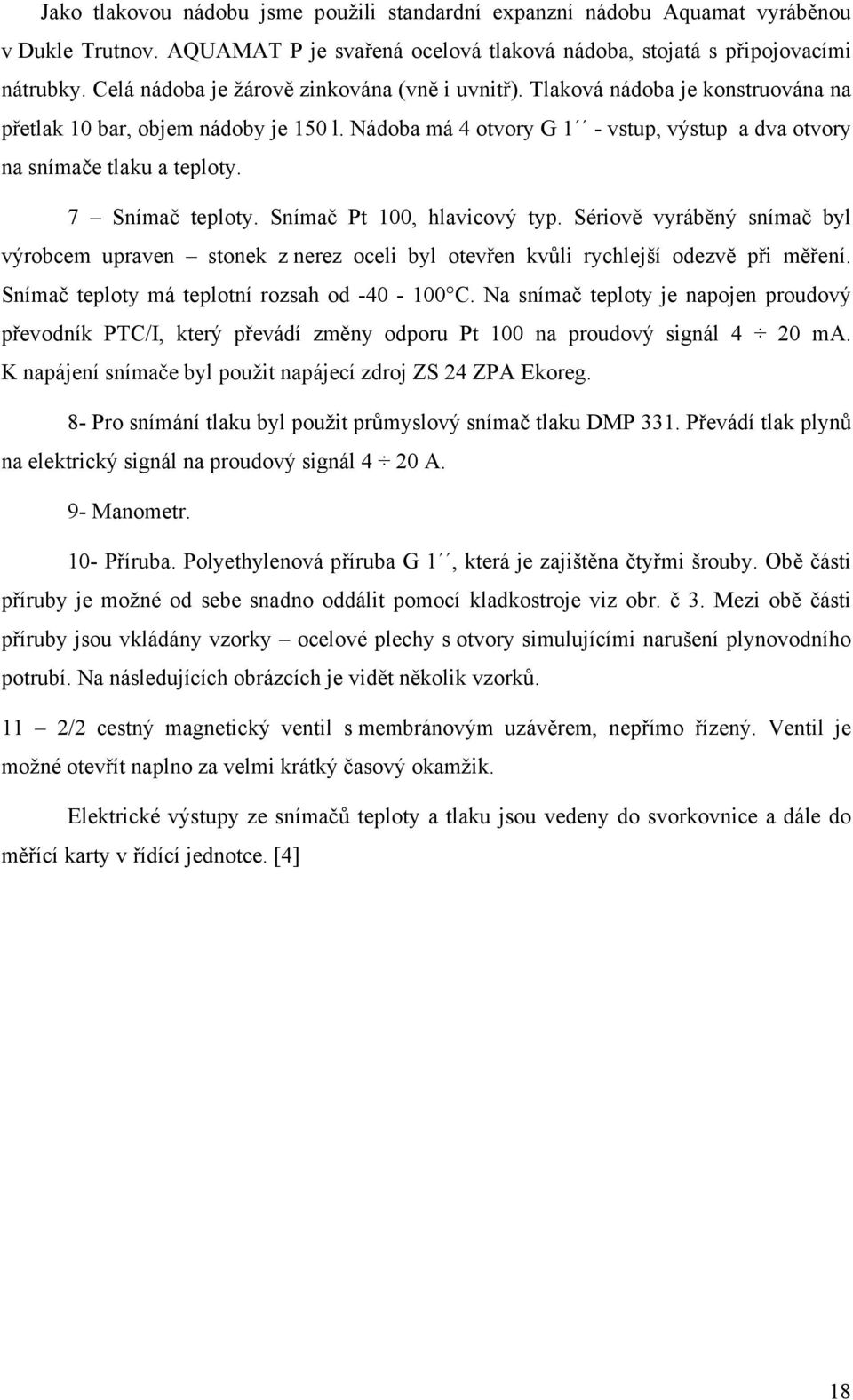 7 Snímač teloty. Snímač Pt, hlavicový ty. Sériově vyráběný snímač byl výrobcem uraven stonek z nerez oceli byl otevřen kvůli rychlejší odezvě ři měření. Snímač teloty má telotní rozsah od -4 - C.