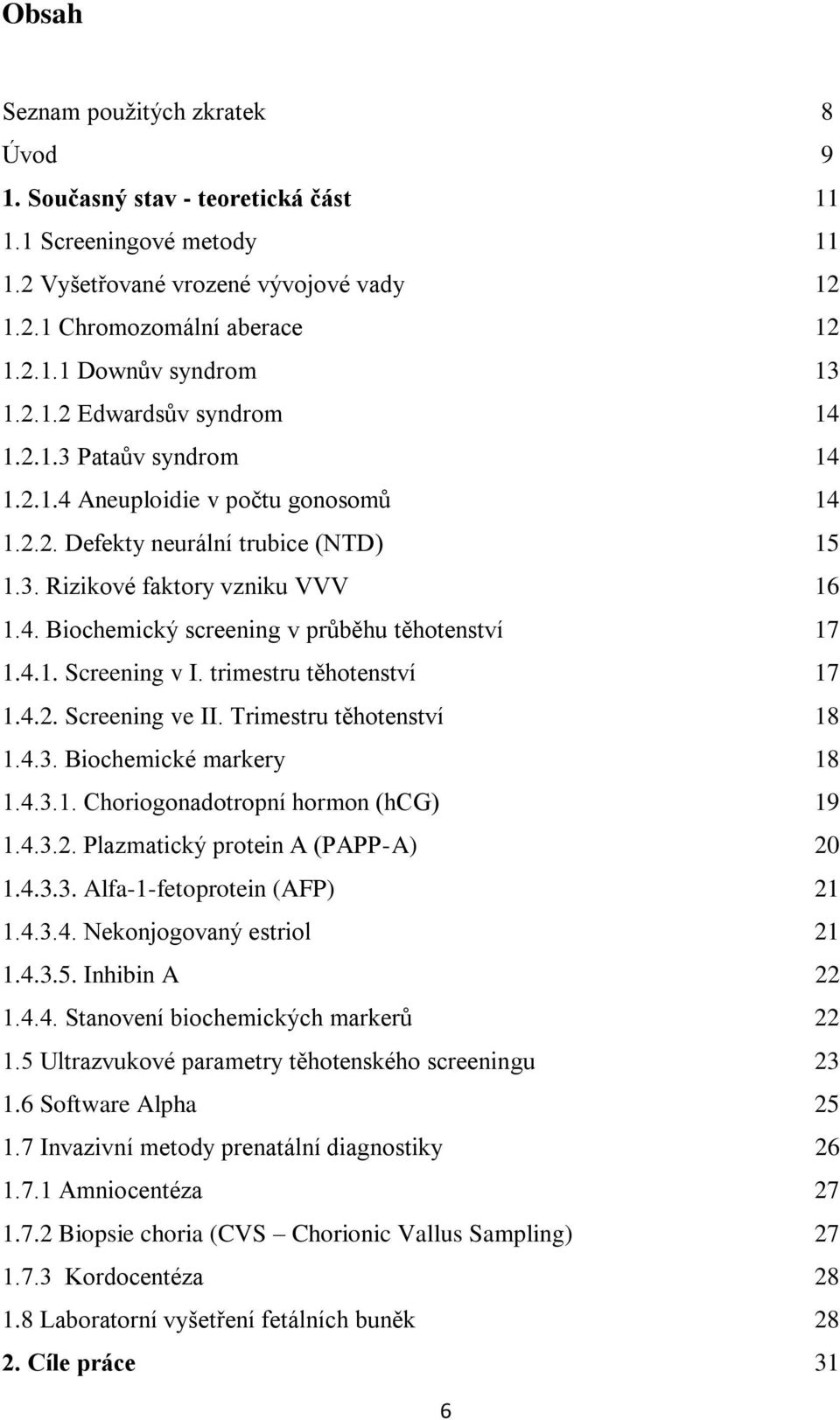 4.1. Screening v I. trimestru těhotenství 17 1.4.2. Screening ve II. Trimestru těhotenství 18 1.4.3. Biochemické markery 18 1.4.3.1. Choriogonadotropní hormon (hcg) 19 1.4.3.2. Plazmatický protein A (PAPP-A) 20 1.