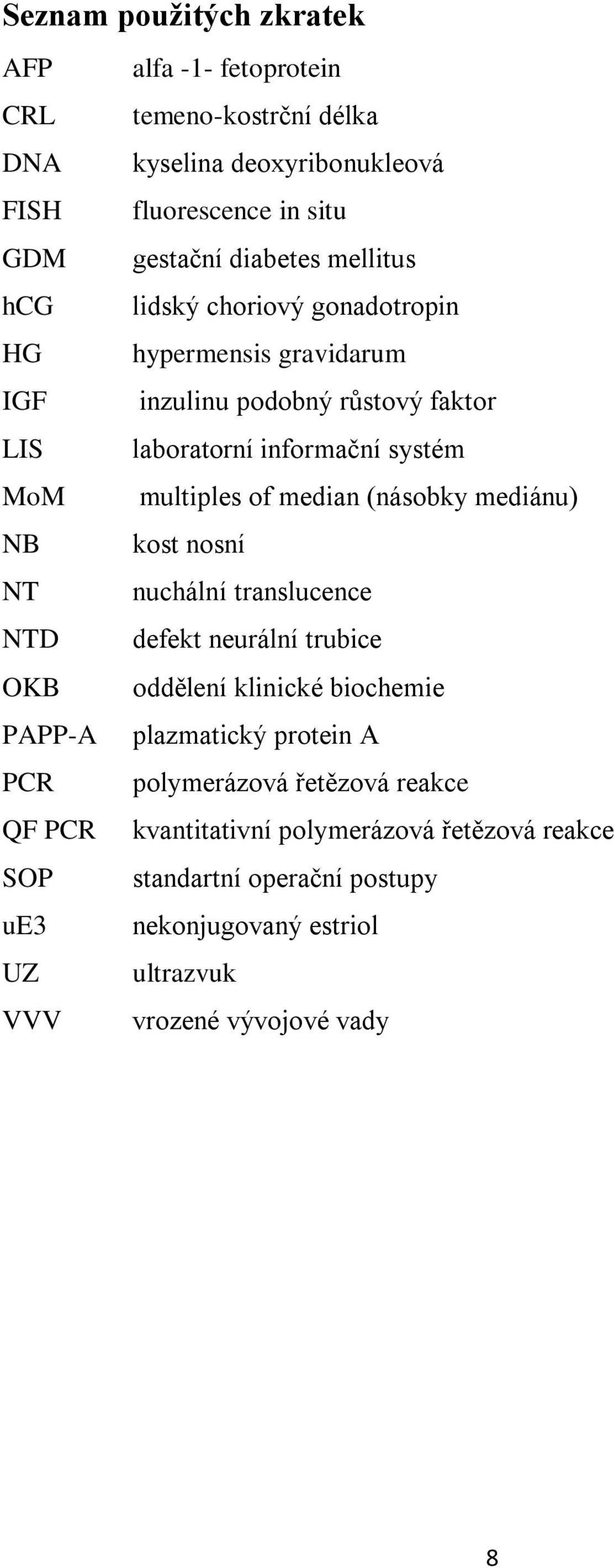 median (násobky mediánu) NB kost nosní NT nuchální translucence NTD defekt neurální trubice OKB oddělení klinické biochemie PAPP-A plazmatický protein A PCR