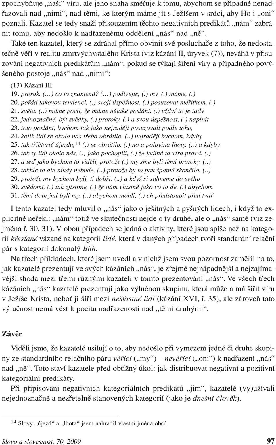 Také ten kazatel, který se zdráhal přímo obvinit své posluchače z toho, že nedostatečně věří v realitu zmrtvýchvstalého Krista (viz kázání II, úryvek (7)), neváhá v přisuzování negativních predikátům