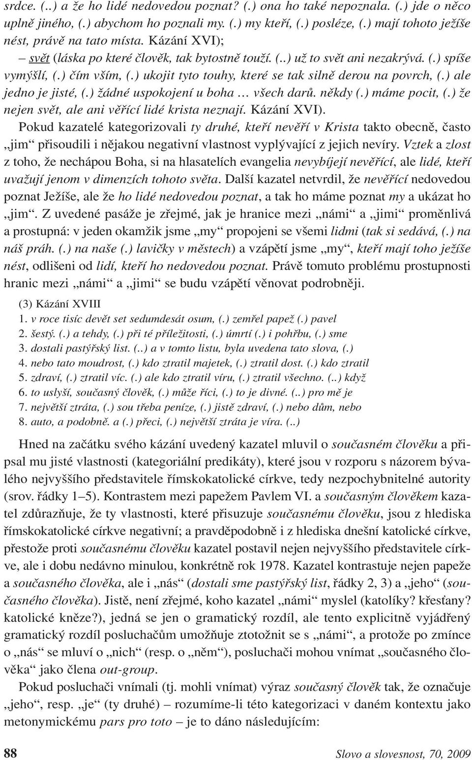 ) ukojit tyto touhy, které se tak silně derou na povrch, (.) ale jedno je jisté, (.) žádné uspokojení u boha všech darů. někdy (.) máme pocit, (.) že nejen svět, ale ani věřící lidé krista neznají.