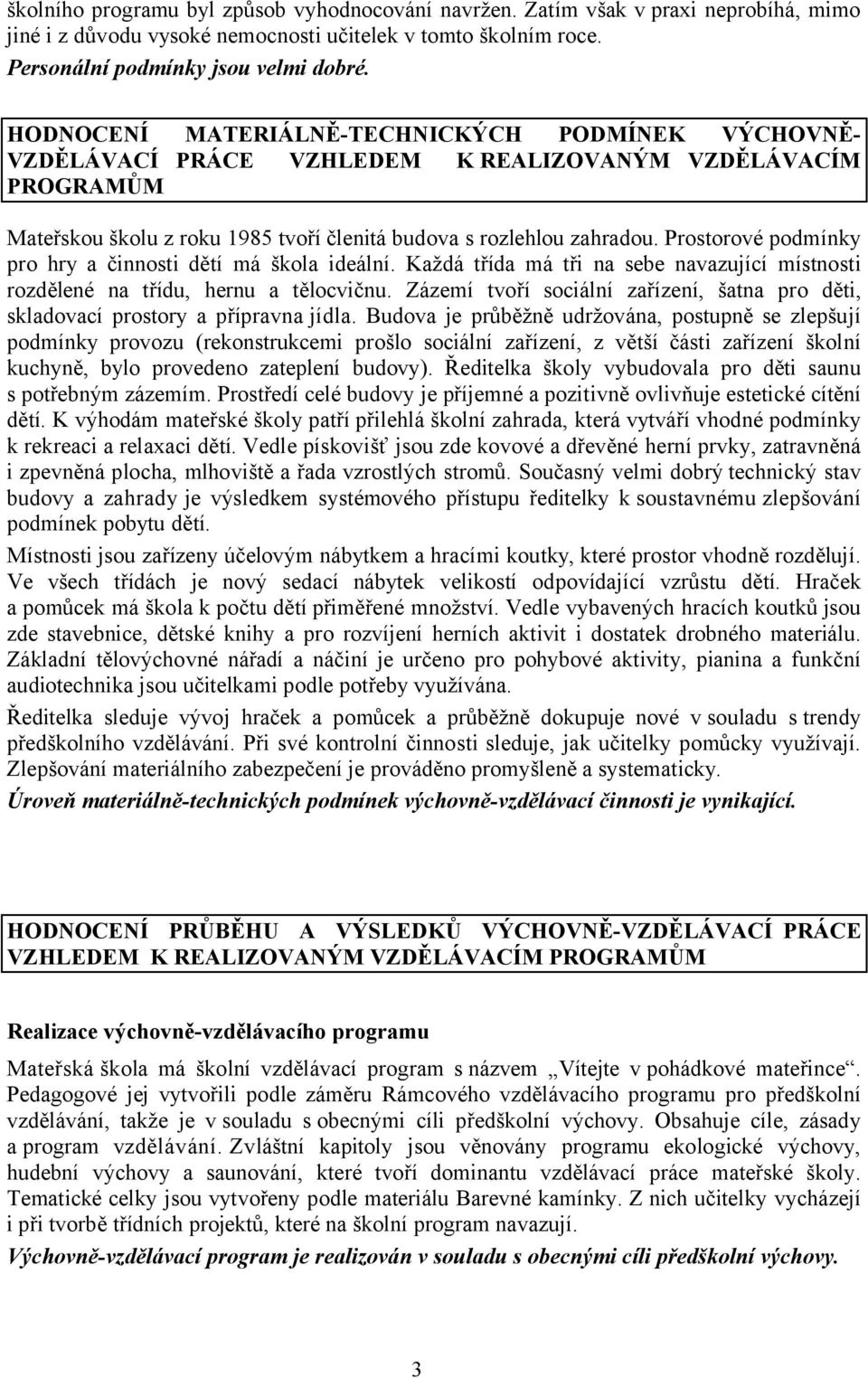 Prostorové podmínky pro hry a činnosti dětí má škola ideální. Každá třída má tři na sebe navazující místnosti rozdělené na třídu, hernu a tělocvičnu.