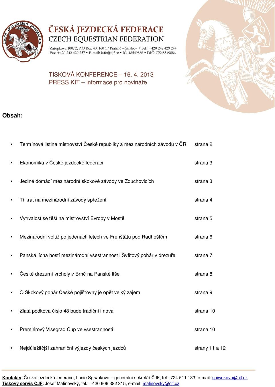 skokové závody ve Zduchovicích strana 3 Třikrát na mezinárodní závody spřežení strana 4 Vytrvalost se těší na mistrovství Evropy v Mostě strana 5 Mezinárodní voltiž po jedenácti letech ve Frenštátu