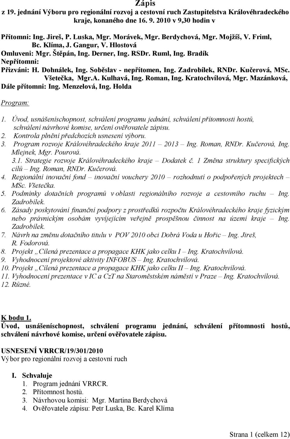 Soběslav - nepřítomen, Ing. Zadrobílek, RNDr. Kučerová, MSc. Všetečka, Mgr.A. Kulhavá, Ing. Roman, Ing. Kratochvílová, Mgr. Mazánková, Dále přítomni: Ing. Menzelová, Ing. Holda Program: 1.