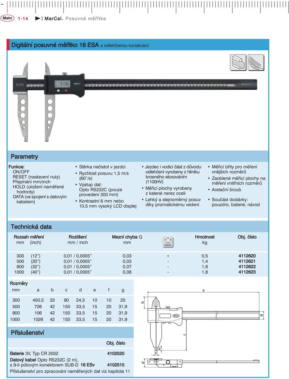 Stěrka nečistot v jezdci Rychlost posuvu 1,5 m/s (60 /s) Výstup dat: Opto RS232C (pouze provedení 300 mm) Kontrastní 6 mm nebo 10,5 mm vysoký LCD displej Jezdec i vodicí část z důvodu odlehčení