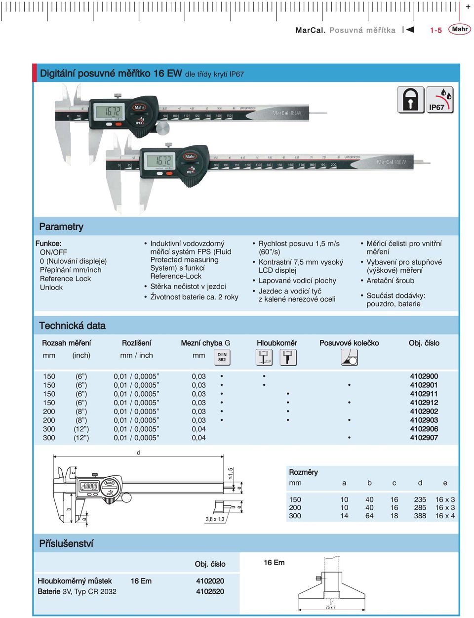 Protected measuring System) s funkcí Reference-Lock Stěrka nečistot v jezdci Životnost baterie ca.