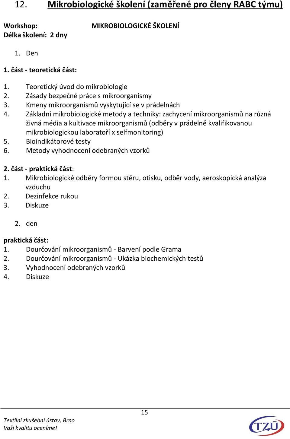 Základní mikrobiologické metody a techniky: zachycení mikroorganismů na různá živná média a kultivace mikroorganismů (odběry v prádelně kvalifikovanou mikrobiologickou laboratoří x selfmonitoring) 5.