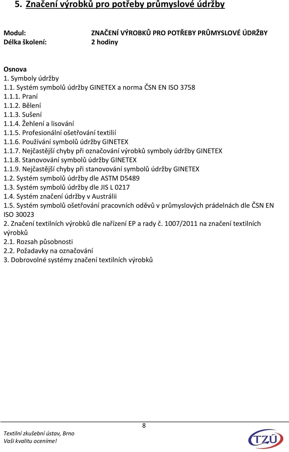 Stanovování symbolů údržby GINETEX 1.1.9. Nejčastější chyby při stanovování symbolů údržby GINETEX 1.2. Systém symbolů údržby dle ASTM D5489 1.3. Systém symbolů údržby dle JIS L 0217 1.4. Systém značení údržby v Austrálii 1.