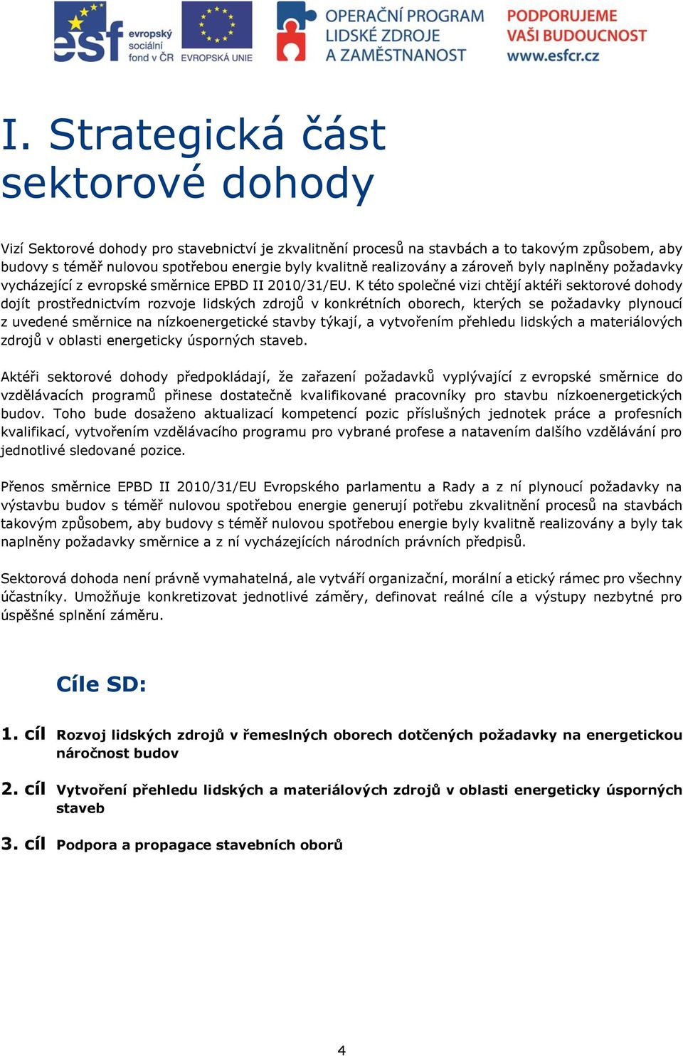 K této společné vizi chtějí aktéři sektorové dohody dojít prostřednictvím rozvoje lidských zdrojů v konkrétních oborech, kterých se požadavky plynoucí z uvedené směrnice na nízkoenergetické stavby