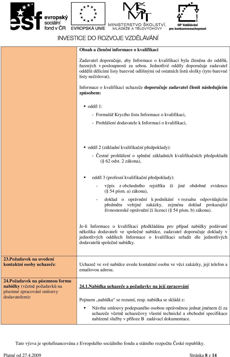 Informace o kvalifikaci uchazeče doporučuje zadavatel členit následujícím způsobem: oddíl 1: - Formulář Krycího listu Informace o kvalifikaci, - Prohlášení dodavatele k Informaci o kvalifikaci, oddíl